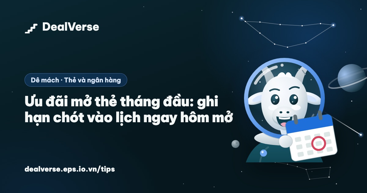 Ưu đãi mở thẻ tháng đầu: ghi hạn chót vào lịch ngay hôm mở